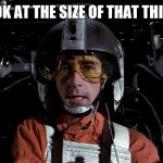 Wedge Antilles | LOOK AT THE SIZE OF THAT THING! | image tagged in wedge antilles | made w/ Imgflip meme maker