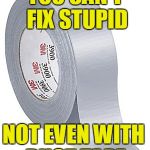 Duct Tape | YOU CAN'T FIX STUPID; NOT EVEN WITH DUCT TAPE | image tagged in duct tape | made w/ Imgflip meme maker