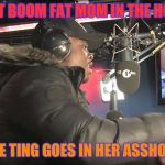 Big Shaq Mans | AIGHT BOOM FAT MOM IN THE HOUSE; THE TING GOES IN HER ASSHOLE | image tagged in big shaq mans | made w/ Imgflip meme maker