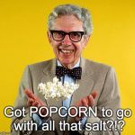 Orville redenbacher | Got POPCORN to go with all that salt?!? | image tagged in orville redenbacher | made w/ Imgflip meme maker