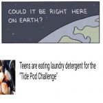 Why, just why? | image tagged in will we find intelligent life,badluckbrian,tide pods | made w/ Imgflip meme maker