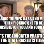 politician | COMPARING THIEVES LIARS AND MURDERS.   THEN PICKING ONE TO BE RESPONSIBLE FOR YOU AND YOUR FAMILY; IT'S THE EDUCATED PRACTICE OF THE STATE RAISED CITIZEN | image tagged in politician | made w/ Imgflip meme maker
