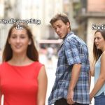 Guy looking at another girl | Literally everything else; Social life | image tagged in guy looking at another girl | made w/ Imgflip meme maker