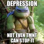 Sad Ninja Turtle | DEPRESSION; NOT EVEN TMNT CAN STOP IT | image tagged in sad ninja turtle | made w/ Imgflip meme maker