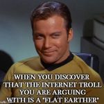 Laughing Makes The World Go 'ROUND | WHEN YOU DISCOVER THAT THE INTERNET TROLL YOU ARE ARGUING WITH IS A "FLAT EARTHER" | image tagged in smirk,gotcha,internet trolls,kill skill,level expert,flat earthers | made w/ Imgflip meme maker