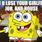 Spongebob Imagination HD | WHEN U LOSE YOUR GIRLFRIEND, JOB, AND HOUSE | image tagged in spongebob imagination hd,scumbag | made w/ Imgflip meme maker