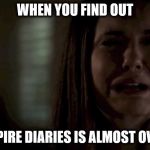 Its almost over!!!!! | WHEN YOU FIND OUT; VAMPIRE DIARIES IS ALMOST OVER!!! | image tagged in when you find out vampire diaries is almost over | made w/ Imgflip meme maker