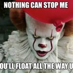 Penny wise | NOTHING CAN STOP ME; YOU’LL FLOAT ALL THE WAY UP | image tagged in penny wise | made w/ Imgflip meme maker