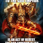 God emperor 2 | COMPARING TRUMP TO THE GOD EMPEOR; IS AN ACT OF HERESY. THE GOD EMPEROR IS FAR SUPERIOR TO ANY POLITICIAN. | image tagged in god emperor 2 | made w/ Imgflip meme maker