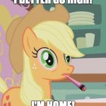Somepony help her. She's doing too much! | I BETTER GO HIGH! I'M HOME! | image tagged in applejack high on weed,memes,go home you're drunk,high | made w/ Imgflip meme maker