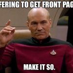 Let’s make it so! | OFFERING TO GET FRONT PAGE? MAKE IT SO. | image tagged in picard make it so | made w/ Imgflip meme maker