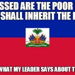 Haiti flag | BLESSED ARE THE POOR FOR THEY SHALL INHERIT THE EARTH; THAT'S WHAT MY LEADER SAYS ABOUT THE POOR | image tagged in haiti flag | made w/ Imgflip meme maker