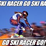 Ski racer | GO SKI RACER GO SKI RACER; GO SKI RACER GO! | image tagged in ski racer,song lyrics,funny | made w/ Imgflip meme maker