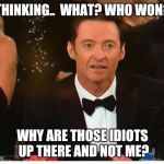 Whaaaaattt? Hugh Jackman is dismayed | THINKING..  WHAT? WHO WON? WHY ARE THOSE IDIOTS UP THERE AND NOT ME? | image tagged in hugh jackman is dismayed | made w/ Imgflip meme maker