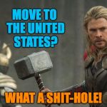 Thor | MOVE TO THE UNITED STATES? WHAT A SHIT-HOLE! | image tagged in thor | made w/ Imgflip meme maker