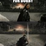 Deathly Hallow feels | FOR DOBBY | image tagged in aragorn in battle,harry potter,dobby | made w/ Imgflip meme maker