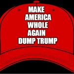 Red Hat | MAKE                           
AMERICA; AGAIN; WHOLE; DUMP TRUMP | image tagged in red hat | made w/ Imgflip meme maker
