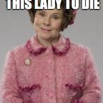 Dolores Umbridge | WE ALL WANTED THIS LADY TO DIE; ADMIT IT | image tagged in dolores umbridge | made w/ Imgflip meme maker