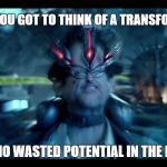Transformers wasted potential | WHEN YOU GOT TO THINK OF A TRANSFORMER; WITH NO WASTED POTENTIAL IN THE MOVIES | image tagged in pacific rim mind | made w/ Imgflip meme maker