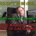 Geek week icon | WOULDN'T IT BE COOL IF; STEPHEN HAWKING CHANGED HIS; VOICE MACHINE TO THE VOICE OF DARTH VADER? | image tagged in hawking,geek week,darth vader,stephen hawking | made w/ Imgflip meme maker