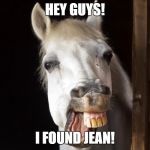 Horseface | HEY GUYS! I FOUND JEAN! | image tagged in horseface | made w/ Imgflip meme maker