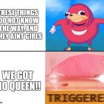 do you know the way | THESE THINGS DO NOT KNOW THE WAY. AND THEY AINT GIRLS; WE GOT NO QUEEN!! | image tagged in do you know the way,triggered,ugandan knuckles,2018 | made w/ Imgflip meme maker