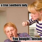 Angry woman | Telling a true southern lady; You bought "instant" grits. | image tagged in angry woman | made w/ Imgflip meme maker