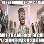 Eddie Murphy from Trading Places | I AM  NENGE MBOKO FROM CAMEROON; I CAME TO AMERICA BECAUSE MY COUNTRY IS A SHITHOLE | image tagged in eddie murphy from trading places | made w/ Imgflip meme maker