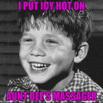 It's gonna be a hot time in Mayberry! | I PUT ICY HOT ON; AUNT BEE'S MASSAGER | image tagged in opie laughing,memes,andy griffith,funny,feel the burn,opie | made w/ Imgflip meme maker