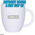 Cup Of Covfefe  | ANYBODY ORDER A HOT CUP OF; COVFEFE | image tagged in mug,memes,covfefe,coffee,funny,cup | made w/ Imgflip meme maker
