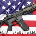 AR-15 and USA Flag | COME AND GET IT LIBTARDS! | image tagged in ar-15 and usa flag | made w/ Imgflip meme maker