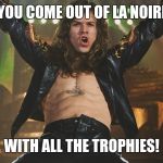 RockStar | WHEN YOU COME OUT OF LA NOIRE GAME; WITH ALL THE TROPHIES! | image tagged in rockstar | made w/ Imgflip meme maker