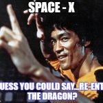 Bruce Lee Space X | SPACE - X; I GUESS YOU COULD SAY...RE-ENTER THE DRAGON? | image tagged in bruce lee | made w/ Imgflip meme maker