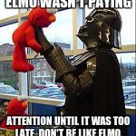 Elmo Meets a Dictator | ELMO WASN'T PAYING; ATTENTION UNTIL IT WAS TOO LATE. DON'T BE LIKE ELMO. | image tagged in darth vader v elmo,pay attention,fascism,fascist,dictator | made w/ Imgflip meme maker