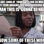 Good Burger | THEY ARE: LOOK AT  YOUR BUTT FOR 50 MIN,POOP OUT YOUR ORGANS FOR 90000000000 MIN; MAN THIS IS  GONNA BE HARD | image tagged in good burger | made w/ Imgflip meme maker