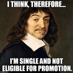 Descartes | I THINK, THEREFORE... I'M SINGLE AND NOT ELIGIBLE FOR PROMOTION. | image tagged in descartes | made w/ Imgflip meme maker