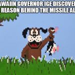 Missile hunt
 | HAWAIIN GOVERNOR IGE DISCOVERS THE REASON BEHIND THE MISSILE ALERT. | image tagged in duck hunt | made w/ Imgflip meme maker