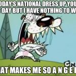 A N G E R Y D O G | TODAY'S NATIONAL DRESS UP YOUR PET DAY BUT I HAVE NOTHING TO WEAR; THAT MAKES ME SO A N G E R Y | image tagged in a n g e r y d o g | made w/ Imgflip meme maker