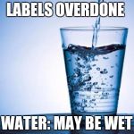 Water | LABELS OVERDONE; WATER: MAY BE WET | image tagged in water | made w/ Imgflip meme maker