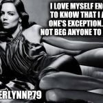 Woman | I LOVE MYSELF ENOUGH TO KNOW THAT I AM NO ONE'S EXCEPTION.
I WILL NOT BEG ANYONE TO LOVE ME. @AMBERLYNNP79 | image tagged in woman | made w/ Imgflip meme maker