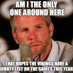 Brett Favre | AM I THE ONLY ONE AROUND HERE; THAT HOPES THE VIKINGS HAVE A BOUNTY LIST ON THE SAINTS THIS YEAR? | image tagged in brett favre | made w/ Imgflip meme maker