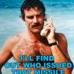 Trump puts the best man on the case... :) | YES MR PRESIDENT; I'LL FIND OUT WHO ISSUED THAT MISSILE WARNING... | image tagged in magnum pi calling,memes,hawaii,magnum pi,trump,missile | made w/ Imgflip meme maker