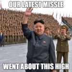 North korea making some advancements.. | OUR LATEST MISSLE; WENT ABOUT THIS HIGH | image tagged in kim jong un | made w/ Imgflip meme maker