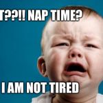 Cry Baby Theist | WHAT??!! NAP TIME? BUT I AM NOT TIRED | image tagged in cry baby theist | made w/ Imgflip meme maker