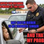 TRAFFIC COP | I STOPPED YOU BECAUSE YOUR MUSIC IS TOO LOUD; BUT JUSTIN BIEBER IS MY FAVORITE SINGER; AND THAT IS MY PROBLEM | image tagged in traffic cop | made w/ Imgflip meme maker