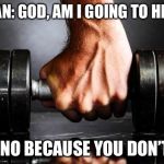 The Gym is my Church | HUMAN: GOD, AM I GOING TO HEAVEN; GOD: NO BECAUSE YOU DON’T LIFT | image tagged in the gym is my church | made w/ Imgflip meme maker