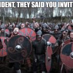 vikings | MR. PRESIDENT, THEY SAID YOU INVITED THEM? | image tagged in vikings | made w/ Imgflip meme maker
