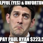 Paul Ryan DERP | UNHELPFUL (YES) & UNFORTUNATE? WE PAY PAUL RYAN $223,500 | image tagged in paul ryan derp | made w/ Imgflip meme maker
