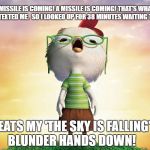 Chicken Little comments on the Hawaii missile scare | A MISSILE IS COMING! A MISSILE IS COMING! THAT'S WHAT THEY TEXTED ME.  SO I LOOKED UP FOR 38 MINUTES WAITING TO DIE; BEATS MY 'THE SKY IS FALLING' BLUNDER HANDS DOWN! | image tagged in chicken little,memes,nuclear war,north korea,hawaii,donald trump approves | made w/ Imgflip meme maker