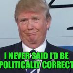 donald trump | I NEVER SAID I’D BE POLITICALLY CORRECT | image tagged in donald trump | made w/ Imgflip meme maker